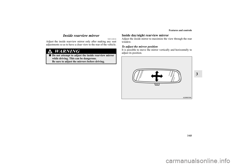 MITSUBISHI OUTLANDER 2010 2.G Owners Manual Features and controls
3-83
3 Inside rearview mirror
N00511600186
Adjust the inside rearview mirror only after making any seat
adjustments so as to have a clear view to the rear of the vehicle.
Inside 