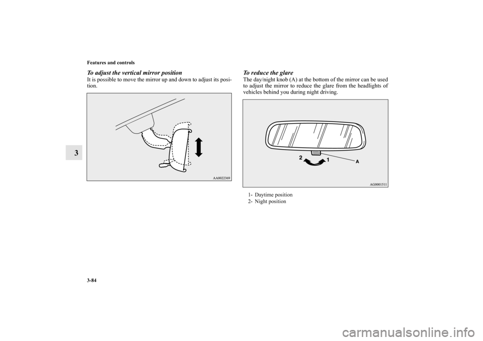MITSUBISHI OUTLANDER 2010 2.G Owners Manual 3-84 Features and controls
3
To adjust the vertical mirror positionIt is possible to move the mirror up and down to adjust its posi-
tion.
To reduce the glareThe day/night knob (A) at the bottom of th