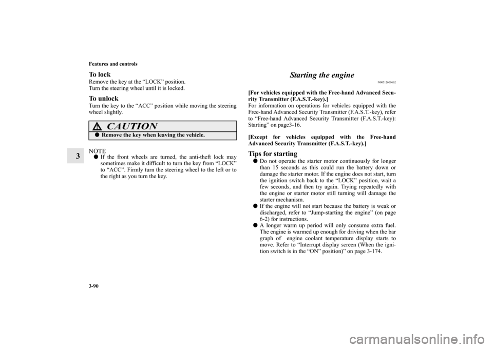 MITSUBISHI OUTLANDER 2010 2.G Owners Manual 3-90 Features and controls
3
To  l o c kRemove the key at the “LOCK” position.
Turn the steering wheel until it is locked.To unlockTurn the key to the “ACC” position while moving the steering
