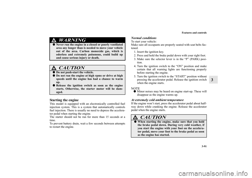 MITSUBISHI OUTLANDER 2010 2.G Owners Manual Features and controls
3-91
3
Starting the engineThis model is equipped with an electronically controlled fuel
injection system. This is a system that automatically controls
fuel injection. There is us