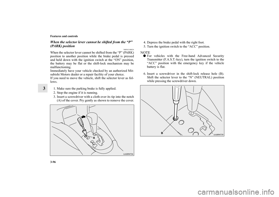 MITSUBISHI OUTLANDER 2010 2.G Owners Manual 3-96 Features and controls
3
When the selector lever cannot be shifted from the “P” 
(PARK) position
N00563100034
When the selector lever cannot be shifted from the “P” (PARK)
position to anot