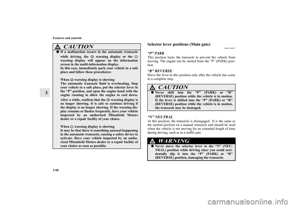 MITSUBISHI OUTLANDER 2010 2.G Owners Manual 3-98 Features and controls
3
Selector lever positions (Main gate)
N00514200297
“P” PARKThis position locks the transaxle to prevent the vehicle from
moving. The engine can be started from the “P