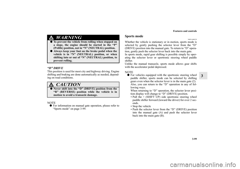 MITSUBISHI OUTLANDER 2010 2.G Owners Guide Features and controls
3-99
3
“D” DRIVEThis position is used for most city and highway driving. Engine
shifting and braking are done automatically as needed, depend-
ing on road conditions.NOTE
Fo