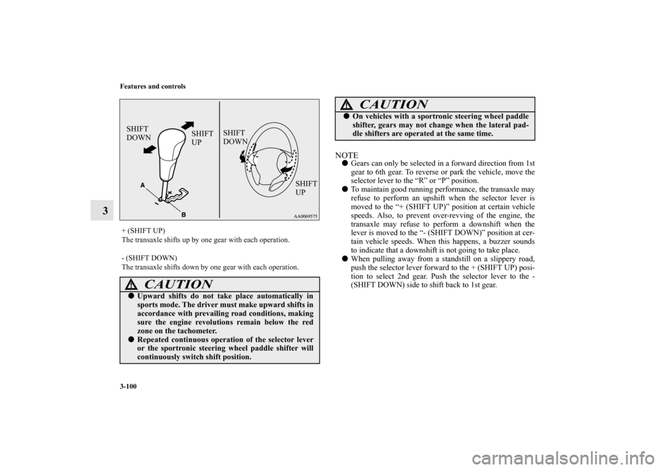 MITSUBISHI OUTLANDER 2010 2.G Owners Manual 3-100 Features and controls
3
NOTE
Gears can only be selected in a forward direction from 1st
gear to 6th gear. To reverse or park the vehicle, move the
selector lever to the “R” or “P” posit