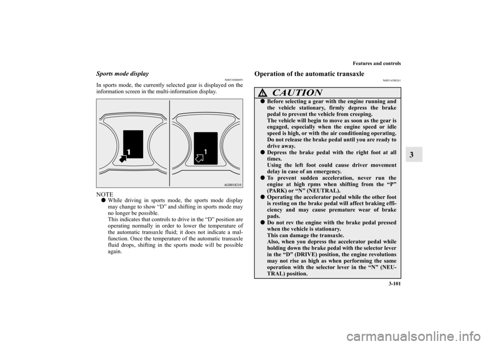 MITSUBISHI OUTLANDER 2010 2.G Owners Manual Features and controls
3-101
3
Sports mode display
N00538800095
In sports mode, the currently selected gear is displayed on the
information screen in the multi-information display.NOTE
While driving i