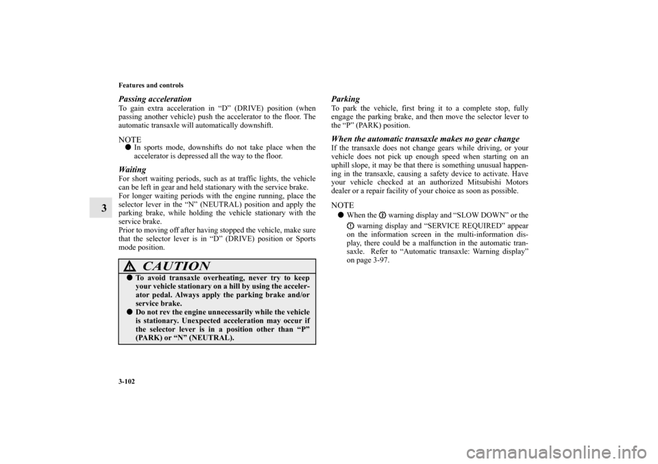 MITSUBISHI OUTLANDER 2010 2.G Owners Manual 3-102 Features and controls
3
Passing accelerationTo gain extra acceleration in “D” (DRIVE) position (when
passing another vehicle) push the accelerator to the floor. The
automatic transaxle will 