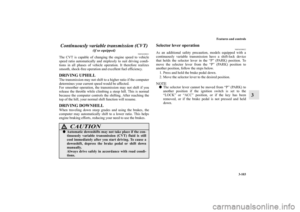 MITSUBISHI OUTLANDER 2010 2.G Owners Manual Features and controls
3-103
3 Continuously variable transmission (CVT)
 
(if so equipped)
N00560200021
The CVT is capable of changing the engine speed to vehicle
speed ratio automatically and stepless