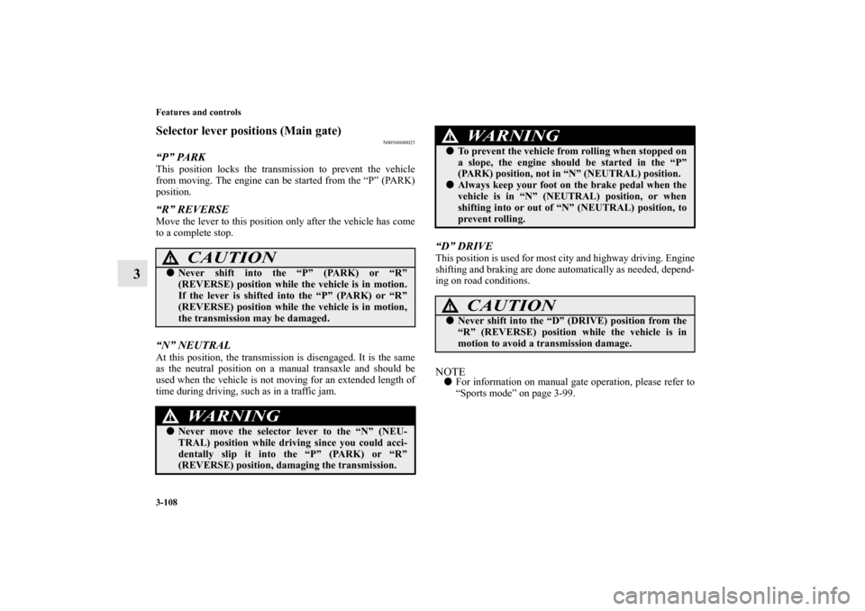 MITSUBISHI OUTLANDER 2010 2.G Owners Manual 3-108 Features and controls
3
Selector lever positions (Main gate)
N00560600025
“P” PARKThis position locks the transmission to prevent the vehicle
from moving. The engine can be started from the 