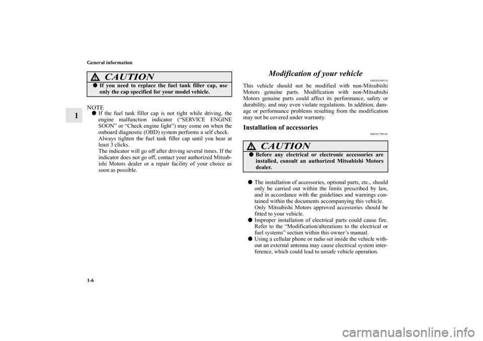 MITSUBISHI OUTLANDER 2010 2.G Owners Manual 1-6 General information
1
NOTE
If the fuel tank filler cap is not tight while driving, the
engine malfunction indicator (“SERVICE ENGINE
SOON” or “Check engine light”) may come on when the
on