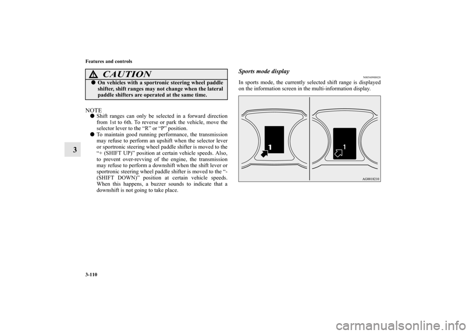 MITSUBISHI OUTLANDER 2010 2.G Owners Guide 3-110 Features and controls
3
NOTE
Shift ranges can only be selected in a forward direction
from 1st to 6th. To reverse or park the vehicle, move the
selector lever to the “R” or “P” position