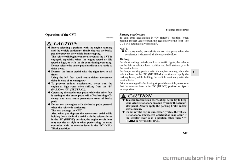 MITSUBISHI OUTLANDER 2010 2.G Owners Manual Features and controls
3-111
3
Operation of the CVT
N00560800014
Passing accelerationTo gain extra acceleration in “D” (DRIVE) position (when
passing another vehicle) push the accelerator to the fl