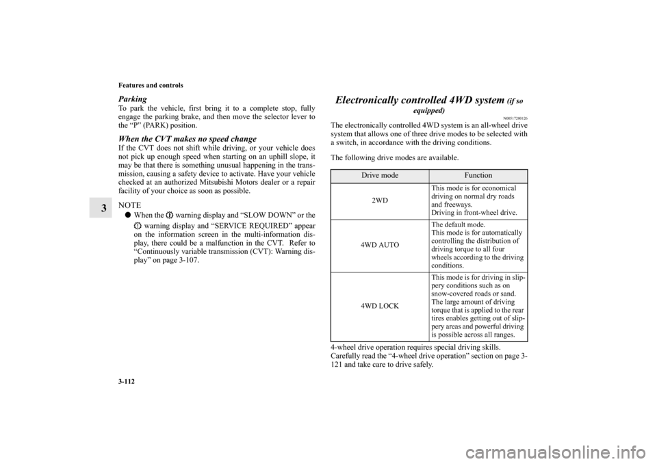 MITSUBISHI OUTLANDER 2010 2.G Owners Manual 3-112 Features and controls
3
ParkingTo park the vehicle, first bring it to a complete stop, fully
engage the parking brake, and then move the selector lever to
the “P” (PARK) position.When the CV