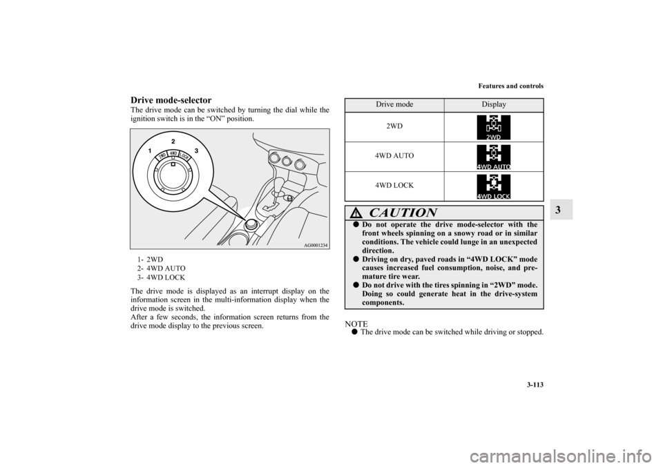 MITSUBISHI OUTLANDER 2010 2.G Owners Guide Features and controls
3-113
3
Drive mode-selectorThe drive mode can be switched by turning the dial while the
ignition switch is in the “ON” position.
The drive mode is displayed as an interrupt d