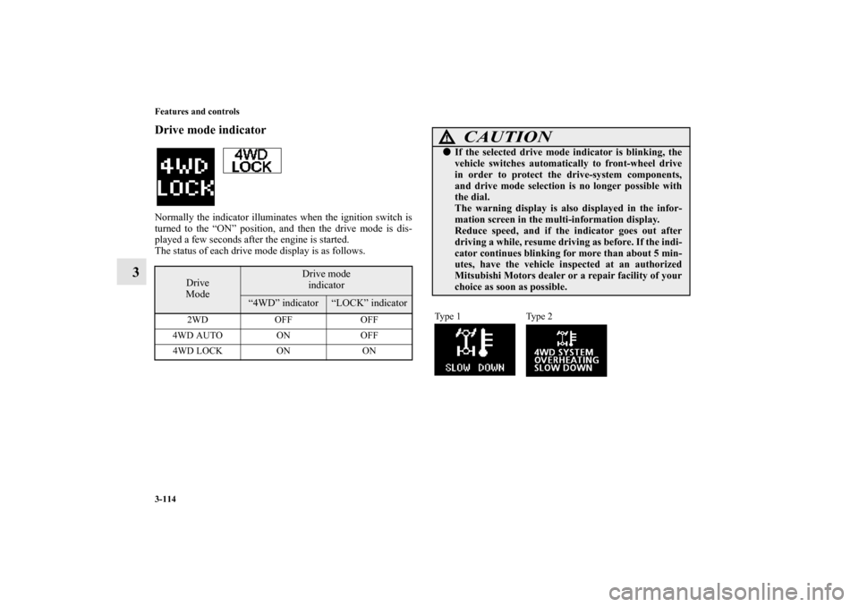 MITSUBISHI OUTLANDER 2010 2.G Owners Manual 3-114 Features and controls
3
Drive mode indicatorNormally the indicator illuminates when the ignition switch is
turned to the “ON” position, and then the drive mode is dis-
played a few seconds a
