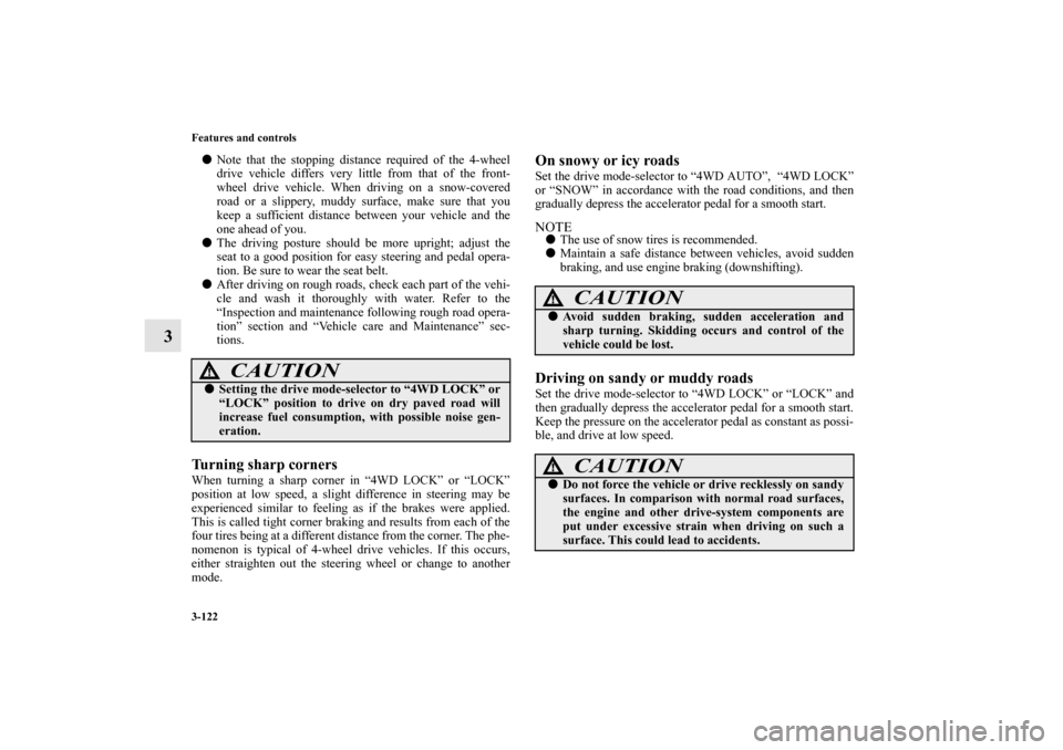 MITSUBISHI OUTLANDER 2010 2.G Owners Manual 3-122 Features and controls
3

Note that the stopping distance required of the 4-wheel
drive vehicle differs very little from that of the front-
wheel drive vehicle. When driving on a snow-covered
ro