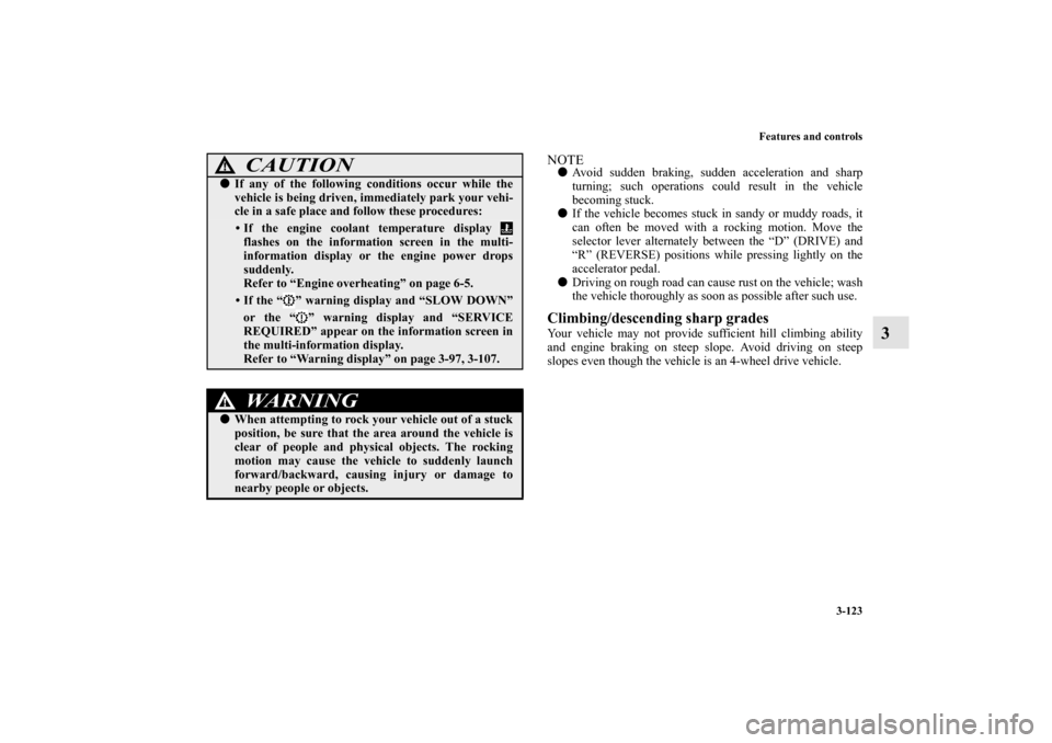 MITSUBISHI OUTLANDER 2010 2.G Owners Manual Features and controls
3-123
3
NOTE
Avoid sudden braking, sudden acceleration and sharp
turning; such operations could result in the vehicle
becoming stuck.

If the vehicle becomes stuck in sandy or 