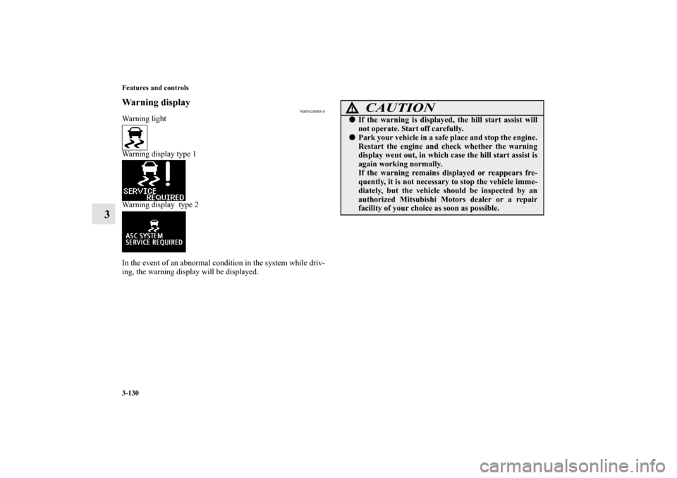 MITSUBISHI OUTLANDER 2010 2.G Owners Manual 3-130 Features and controls
3
Warning display
N00562800018
Warning light
Warning display type 1
Warning display  type 2
In the event of an abnormal condition in the system while driv-
ing, the warning