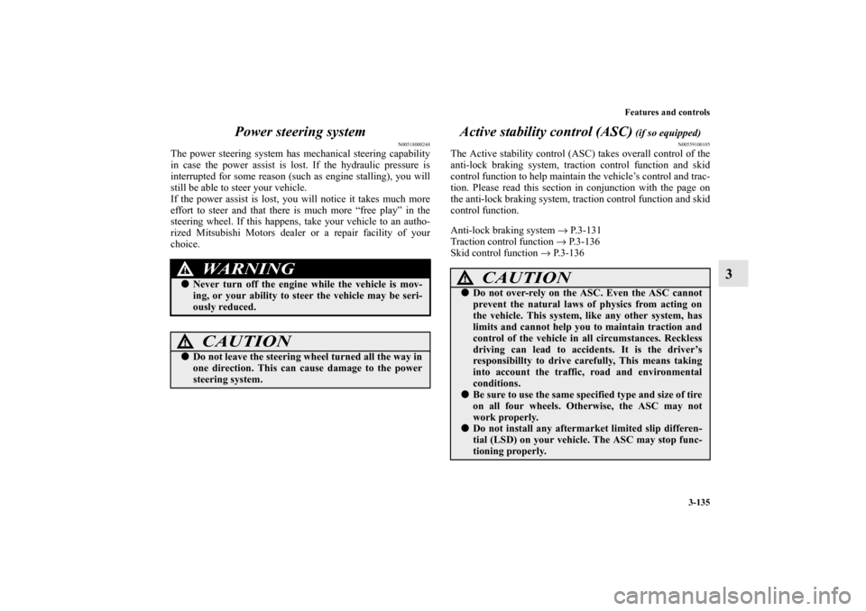 MITSUBISHI OUTLANDER 2010 2.G Owners Manual Features and controls
3-135
3 Power steering system
N00518000248
The power steering system has mechanical steering capability
in case the power assist is lost. If the hydraulic pressure is
interrupted