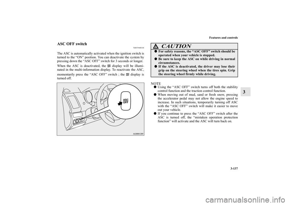 MITSUBISHI OUTLANDER 2010 2.G Owners Manual Features and controls
3-137
3
ASC OFF switch
N00559400108
The ASC is automatically activated when the ignition switch is
turned to the “ON” position. You can deactivate the system by
pressing down