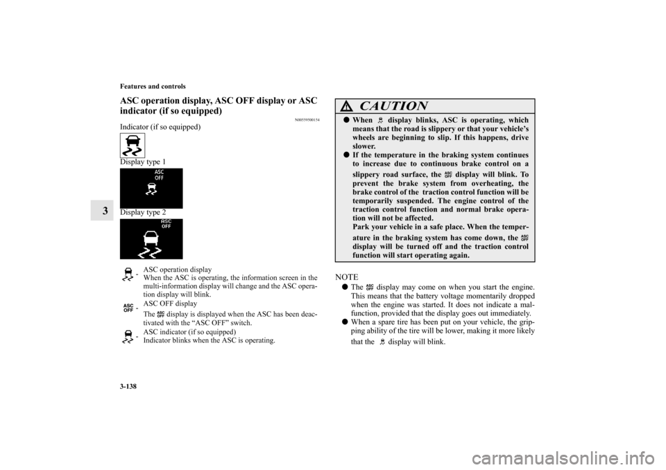 MITSUBISHI OUTLANDER 2010 2.G Owners Manual 3-138 Features and controls
3
ASC operation display, ASC OFF display or ASC 
indicator (if so equipped)
N00559500154
Indicator (if so equipped)
Display type 1
Display type 2
NOTE
The   display may co