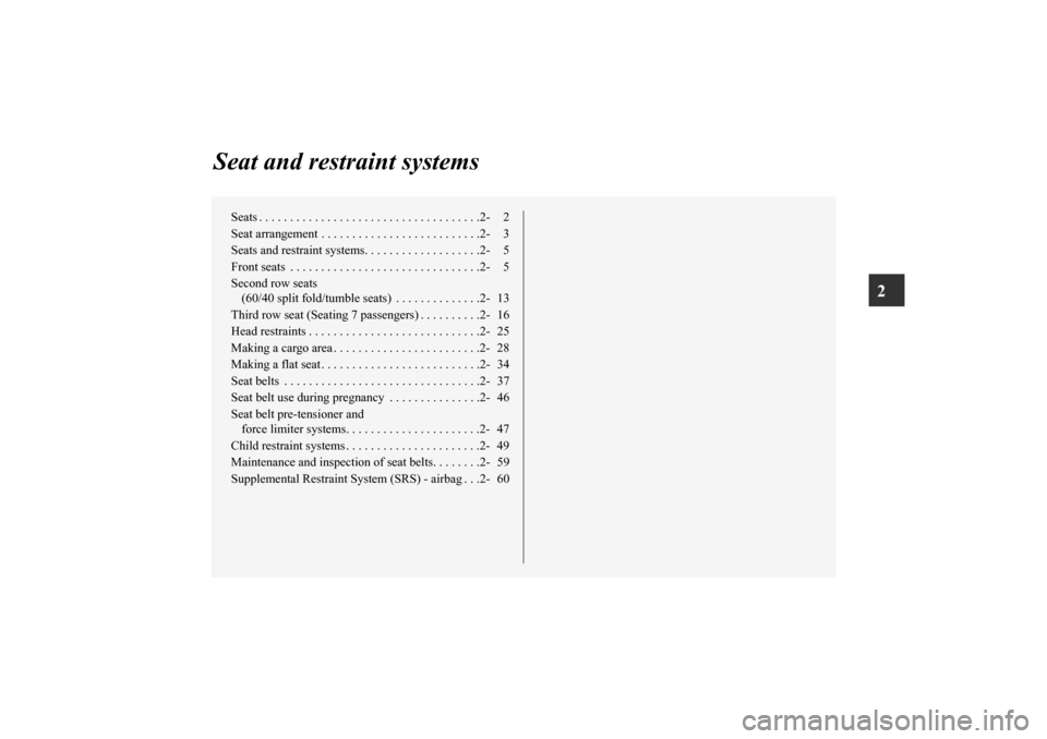 MITSUBISHI OUTLANDER 2010 2.G Owners Manual 2
Seat and restraint systems
Seats . . . . . . . . . . . . . . . . . . . . . . . . . . . . . . . . . . . .2- 2
Seat arrangement . . . . . . . . . . . . . . . . . . . . . . . . . .2- 3
Seats and restra