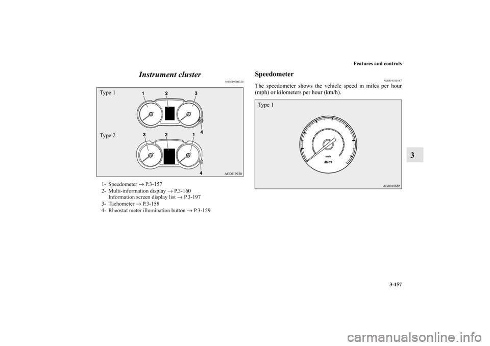 MITSUBISHI OUTLANDER 2010 2.G Owners Manual Features and controls
3-157
3 Instrument cluster
N00519000320
Speedometer
N00519100187
The speedometer shows the vehicle speed in miles per hour
(mph) or kilometers per hour (km/h).
1- Speedometer →