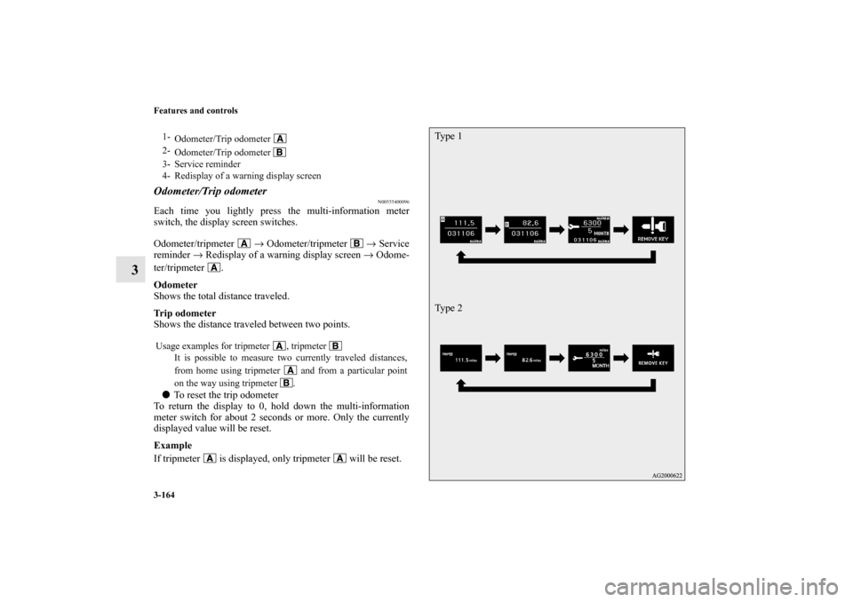 MITSUBISHI OUTLANDER 2010 2.G Owners Manual 3-164 Features and controls
3
Odometer/Trip odometer
N00555400096
Each time you lightly press the multi-information meter
switch, the display screen switches.
Odometer/tripmeter  → Odometer/tripmete