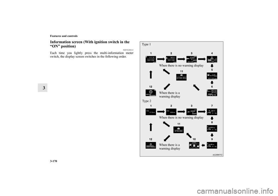 MITSUBISHI OUTLANDER 2010 2.G Owners Manual 3-170 Features and controls
3
Information screen (With ignition switch in the 
“ON” position)
N00556200163
Each time you lightly press the multi-information meter
switch, the display screen switch