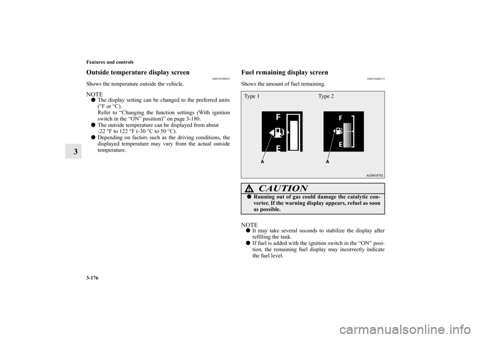 MITSUBISHI OUTLANDER 2010 2.G Owners Manual 3-176 Features and controls
3
Outside temperature display screen
N00556500023
Shows the temperature outside the vehicle.NOTE
The display setting can be changed to the preferred units
(°F or °C).
Re