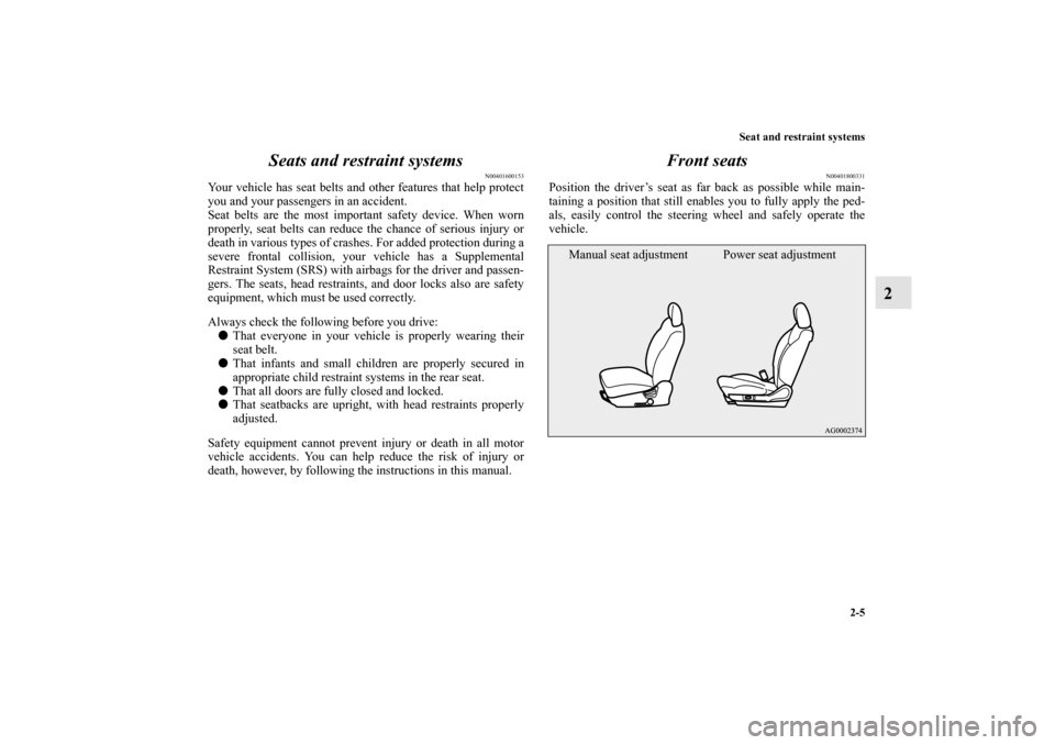 MITSUBISHI OUTLANDER 2010 2.G Owners Manual Seat and restraint systems
2-5
2 Seats and restraint systems
N00401600153
Your vehicle has seat belts and other features that help protect
you and your passengers in an accident.
Seat belts are the mo