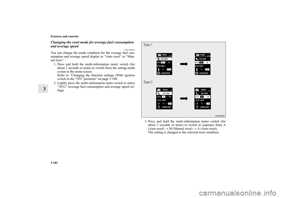 MITSUBISHI OUTLANDER 2010 2.G Owners Manual 3-182 Features and controls
3
Changing the reset mode for average fuel consumption 
and average speed
N00557000100
You can change the mode condition for the average fuel con-
sumption and average spee