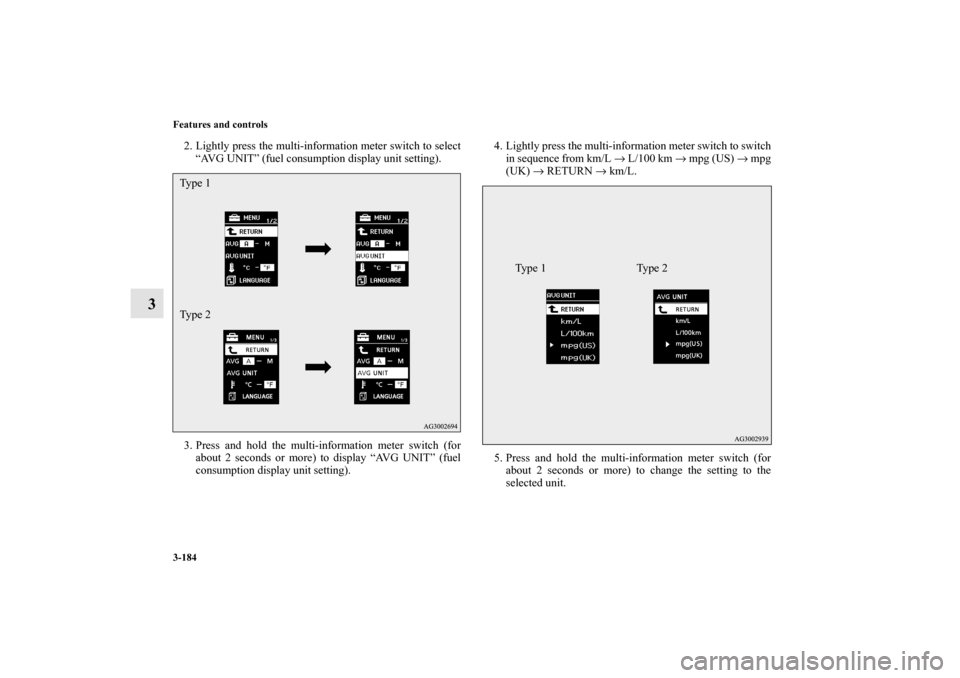 MITSUBISHI OUTLANDER 2010 2.G Owners Manual 3-184 Features and controls
3
2. Lightly press the multi-information meter switch to select
“AVG UNIT” (fuel consumption display unit setting).
3. Press and hold the multi-information meter switch
