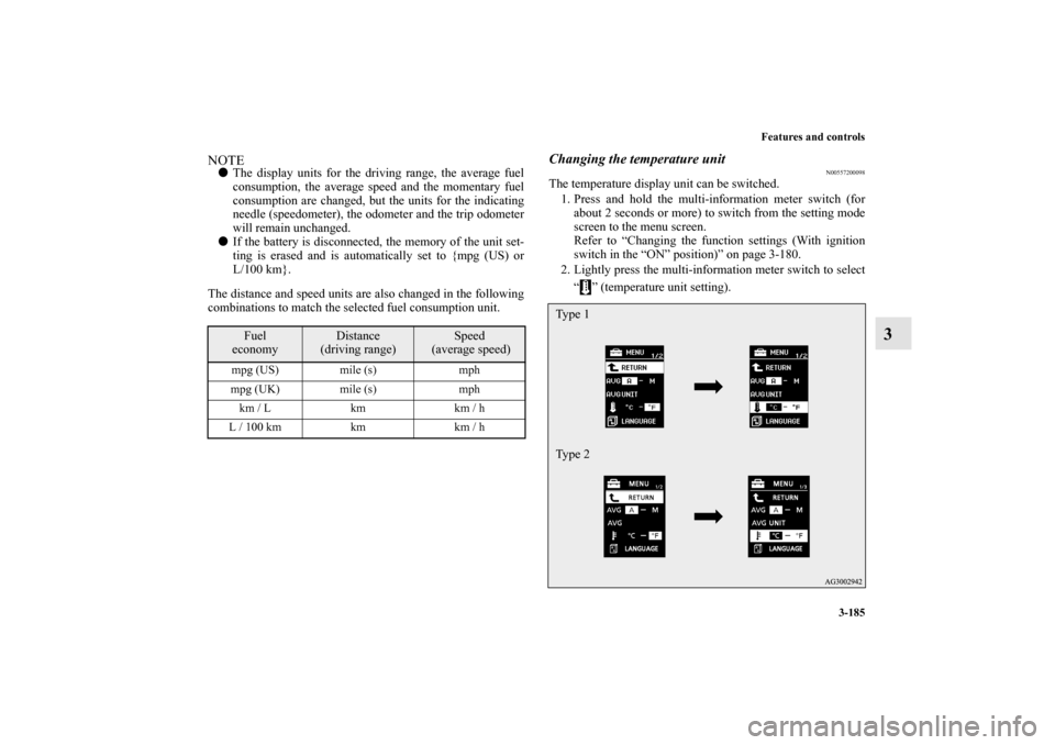 MITSUBISHI OUTLANDER 2010 2.G Owners Manual Features and controls
3-185
3
NOTE
The display units for the driving range, the average fuel
consumption, the average speed and the momentary fuel
consumption are changed, but the units for the indic