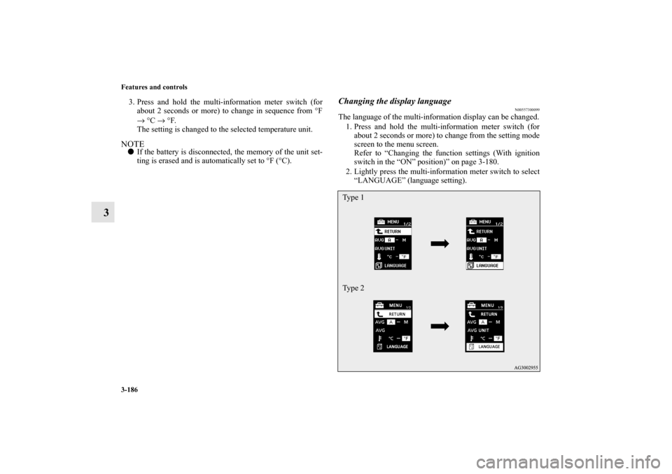 MITSUBISHI OUTLANDER 2010 2.G Owners Manual 3-186 Features and controls
3
3. Press and hold the multi-information meter switch (for
about 2 seconds or more) to change in sequence from °F
→ °C → °F.
The setting is changed to the selected 