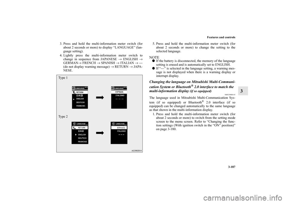 MITSUBISHI OUTLANDER 2010 2.G Owners Manual Features and controls
3-187
3
3. Press and hold the multi-information meter switch (for
about 2 seconds or more) to display “LANGUAGE” (lan-
guage setting).
4. Lightly press the multi-information 