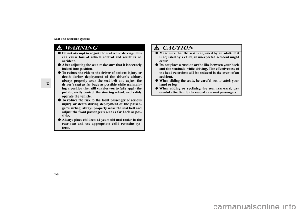 MITSUBISHI OUTLANDER 2010 2.G Owners Guide 2-6 Seat and restraint systems
2
WA R N I N G
!
Do not attempt to adjust the seat while driving. This
can cause loss of vehicle control and result in an
accident.

After adjusting the seat, make sur