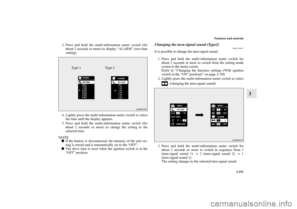 MITSUBISHI OUTLANDER 2010 2.G Owners Manual Features and controls
3-191
3
3. Press and hold the multi-information meter switch (for
about 2 seconds or more) to display “ALARM” (rest time
setting).
4. Lightly press the multi-information mete