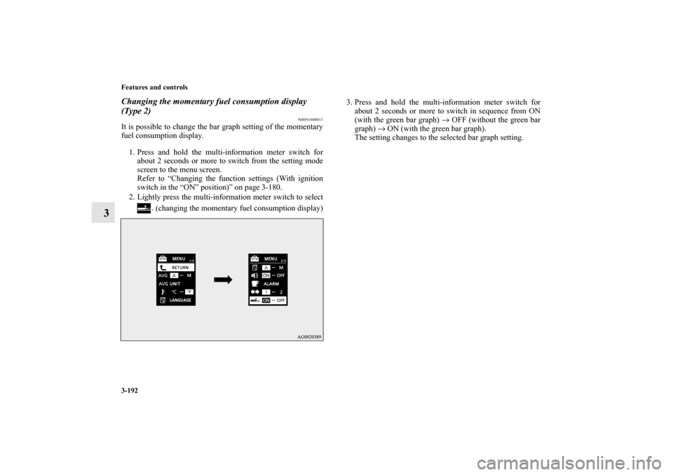 MITSUBISHI OUTLANDER 2010 2.G Owners Manual 3-192 Features and controls
3
Changing the momentary fuel consumption display 
(Type 2)
N00563600013
It is possible to change the bar graph setting of the momentary
fuel consumption display.
1. Press 