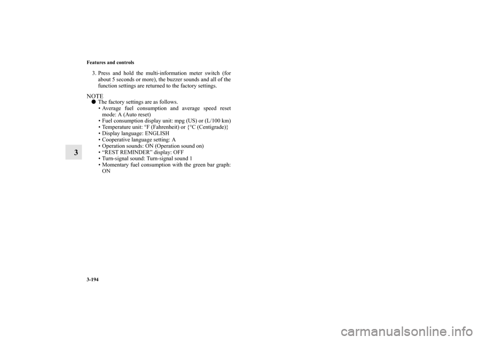 MITSUBISHI OUTLANDER 2010 2.G Owners Manual 3-194 Features and controls
3
3. Press and hold the multi-information meter switch (for
about 5 seconds or more), the buzzer sounds and all of the
function settings are returned to the factory setting