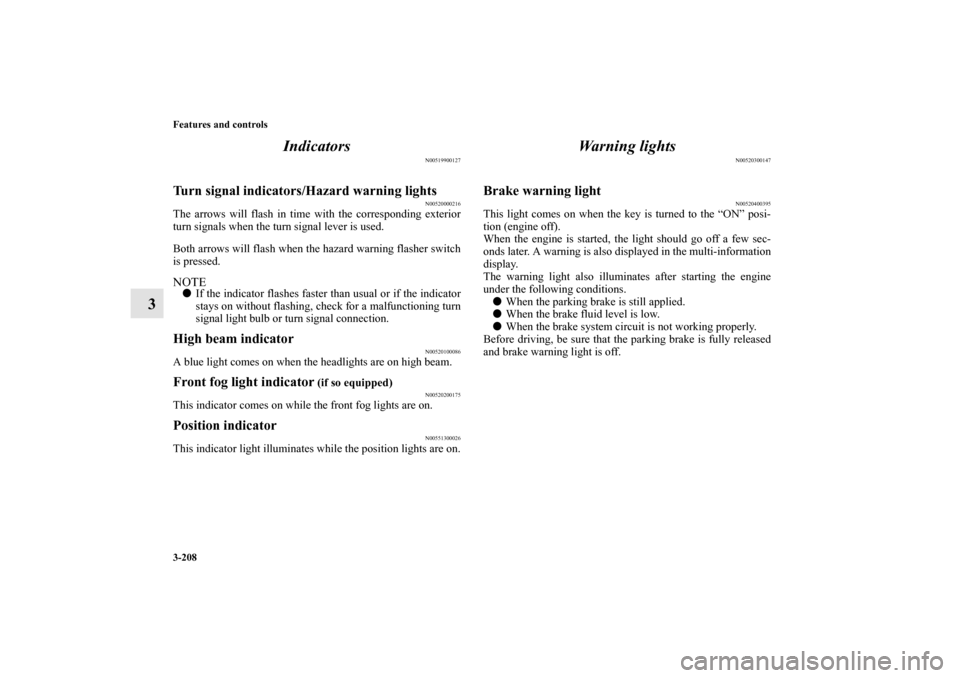 MITSUBISHI OUTLANDER 2010 2.G Owners Manual 3-208 Features and controls
3Indicators
N00519900127
Turn signal indicators/Hazard warning lights
N00520000216
The arrows will flash in time with the corresponding exterior
turn signals when the turn 