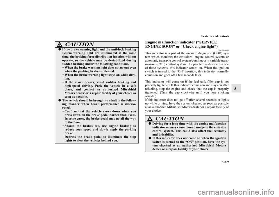 MITSUBISHI OUTLANDER 2010 2.G Owners Guide Features and controls
3-209
3
Engine malfunction indicator (“SERVICE 
ENGINE SOON” or “Check engine light”)
N00520500686
This indicator is a part of the onboard diagnostic (OBD) sys-
tem which