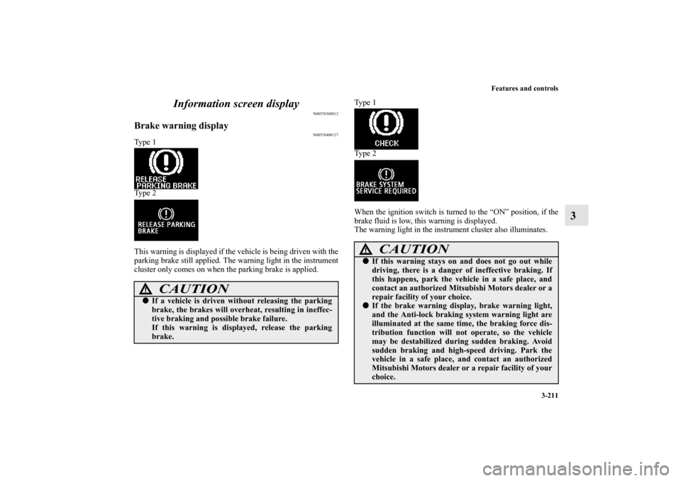 MITSUBISHI OUTLANDER 2010 2.G Owners Manual Features and controls
3-211
3 Information screen display
N00558300012
Brake warning display
N00558400127
Ty p e  1
Ty p e  2
This warning is displayed if the vehicle is being driven with the
parking b
