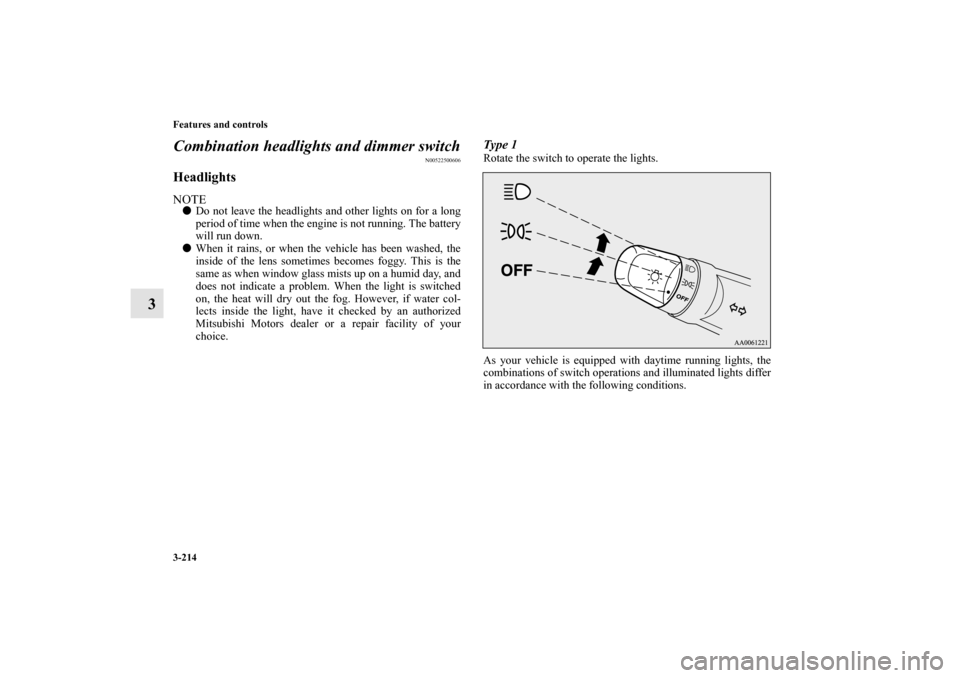 MITSUBISHI OUTLANDER 2010 2.G Owners Guide 3-214 Features and controls
3Combination headlights and dimmer switch
N00522500606
HeadlightsNOTE
Do not leave the headlights and other lights on for a long
period of time when the engine is not runn