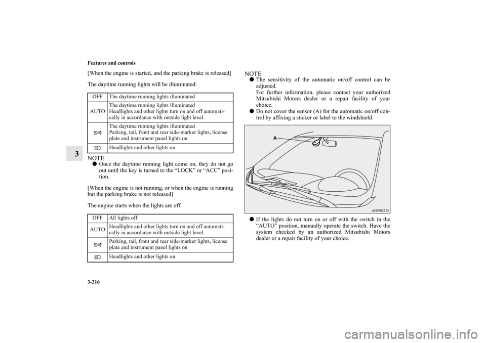 MITSUBISHI OUTLANDER 2010 2.G Owners Guide 3-216 Features and controls
3
[When the engine is started, and the parking brake is released]
The daytime running lights will be illuminated:NOTE
Once the daytime running light come on, they do not g