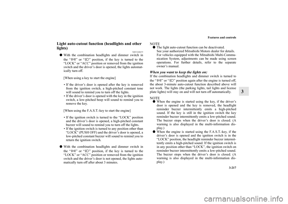 MITSUBISHI OUTLANDER 2010 2.G Owners Guide Features and controls
3-217
3
Light auto-cutout function (headlights and other 
lights)
N00532600479

With the combination headlights and dimmer switch in
the “ ” or “ ” position, if the key 