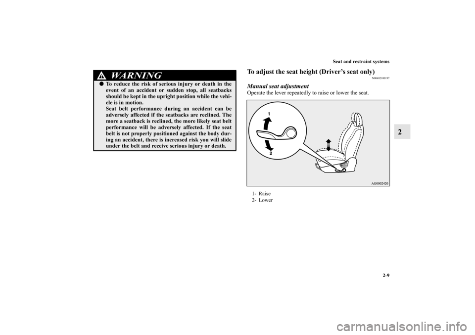 MITSUBISHI OUTLANDER 2010 2.G Owners Guide Seat and restraint systems
2-9
2
To adjust the seat height (Driver’s seat only)
N00402100197
Manual seat adjustmentOperate the lever repeatedly to raise or lower the seat.
WA R N I N G
!
To reduce 