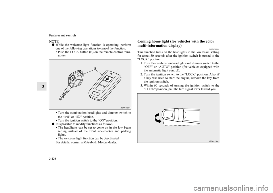 MITSUBISHI OUTLANDER 2010 2.G Owners Guide 3-220 Features and controls
3
NOTE
While the welcome light function is operating, perform
one of the following operations to cancel the function.
 Push the LOCK button (B) on the remote control tran