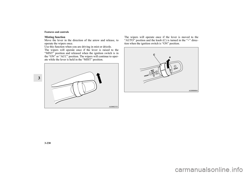 MITSUBISHI OUTLANDER 2010 2.G Owners Manual 3-230 Features and controls
3
Misting function
Move the lever in the direction of the arrow and release, to
operate the wipers once.
Use this function when you are driving in mist or drizzle.
The wipe