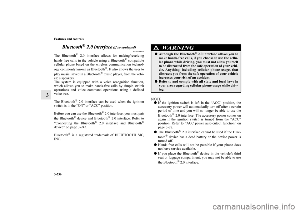 MITSUBISHI OUTLANDER 2010 2.G Owners Manual 3-236 Features and controls
3Bluetooth
® 2.0 interface
 (if so equipped)
N00563900016
The Bluetooth
® 2.0 interface allows for making/receiving
hands-free calls in the vehicle using a Bluetooth
® c