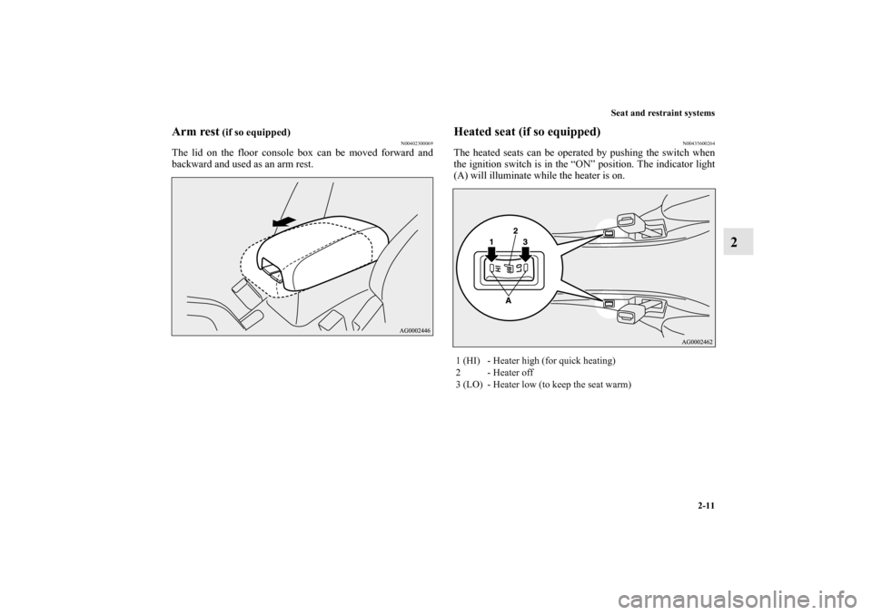 MITSUBISHI OUTLANDER 2010 2.G Owners Guide Seat and restraint systems
2-11
2
Arm rest
 (if so equipped)
N00402300069
The lid on the floor console box can be moved forward and
backward and used as an arm rest.
Heated seat (if so equipped)
N0043